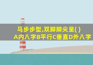 马步步型,双脚脚尖呈( )A内八字B平行C垂直D外八字